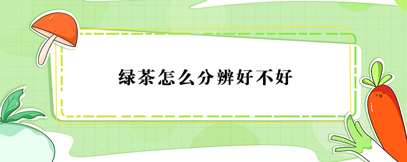 如何分辨绿茶的好坏？分辨绿茶好坏的方法 第1张