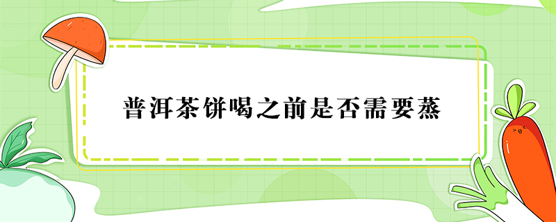 普洱茶饼要蒸吗？普洱茶饼喝之前需不需要蒸？ 第1张