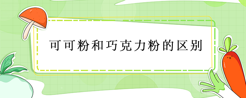 可可粉和巧克力粉有区别吗？有什么区别？ 第1张