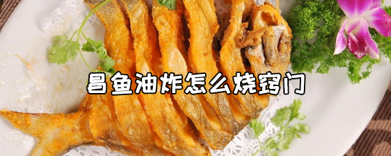 昌鱼如何油炸？昌鱼怎么烧小窍门 第1张