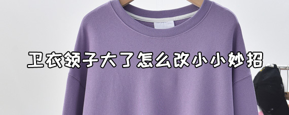 生活小妙招：卫衣领子大了怎么改小 第9张