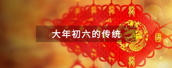 大年初六的传统 大年初六的风俗是什么 第1张