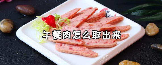 午餐肉怎么取出来 没吃完的午餐肉怎么保存 第1张