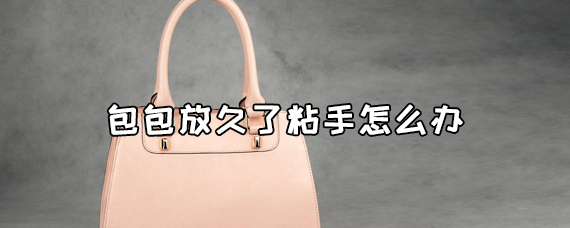 包包放久了粘手怎么办 包包放久了变黄怎么办 第1张
