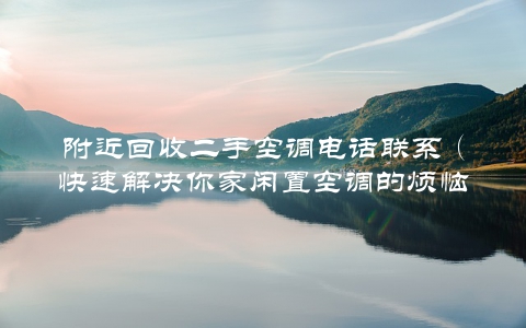 附近回收二手空调电话联系（快速解决你家闲置空调的烦恼） 第1张