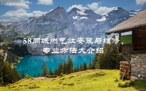 58同城燃气灶安装与维修，专业方法大介绍 第1张