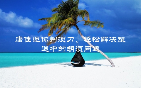 康佳迷你剃须刀，轻松解决旅途中的胡须问题 第1张