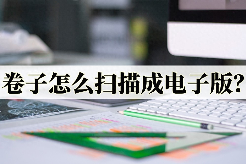 怎样扫描纸质文件成电子档（扫描试卷的几种小技巧） 第1张